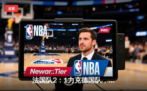 法国队2：1力克德国队，姆巴佩与格列兹曼联手闪耀欧洲杯揭幕战