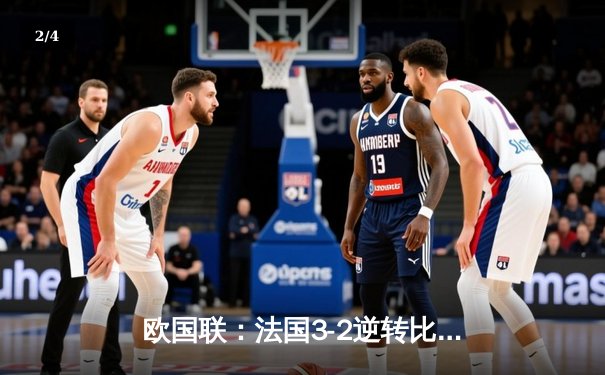 欧国联：法国3-2逆转比利时，姆巴佩双响+绝杀点燃巴黎之夜 - 2