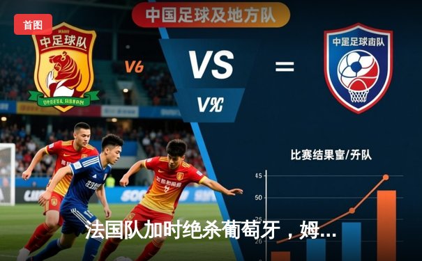 法国队加时绝杀葡萄牙，姆巴佩传射建功率队挺进四强